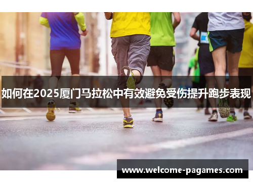 如何在2025厦门马拉松中有效避免受伤提升跑步表现