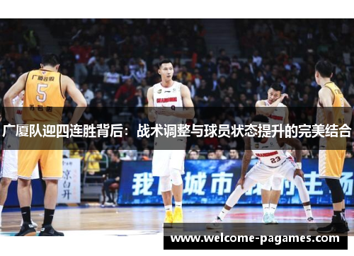 广厦队迎四连胜背后：战术调整与球员状态提升的完美结合