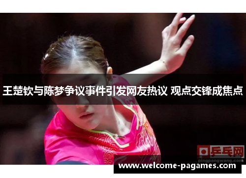 王楚钦与陈梦争议事件引发网友热议 观点交锋成焦点