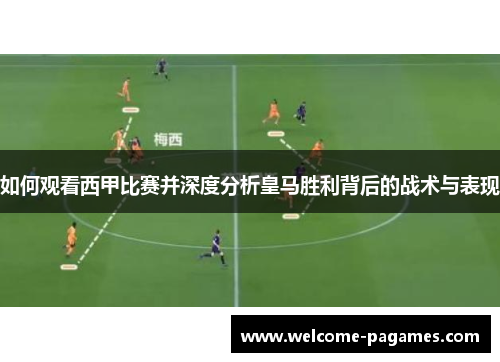 如何观看西甲比赛并深度分析皇马胜利背后的战术与表现