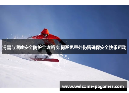 滑雪与溜冰安全防护全攻略 如何避免意外伤害确保安全快乐运动