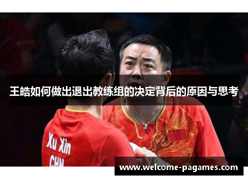 王皓如何做出退出教练组的决定背后的原因与思考