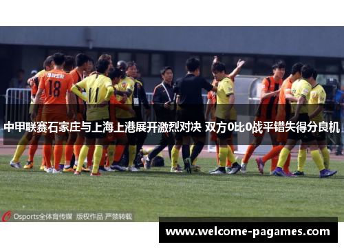 中甲联赛石家庄与上海上港展开激烈对决 双方0比0战平错失得分良机
