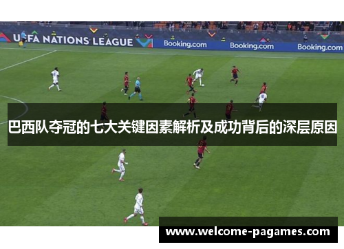 巴西队夺冠的七大关键因素解析及成功背后的深层原因
