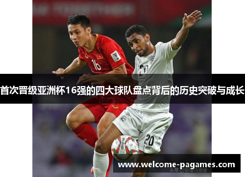 首次晋级亚洲杯16强的四大球队盘点背后的历史突破与成长