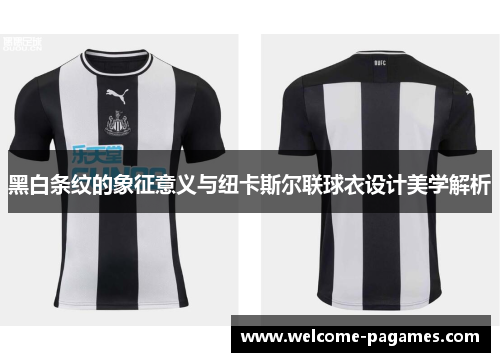 黑白条纹的象征意义与纽卡斯尔联球衣设计美学解析 黑白条纹的象征意义与纽卡斯尔联球衣设计美学解析
