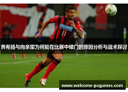 黄希扬与向余望为何能在比赛中破门的原因分析与战术探讨 黄希扬与向余望为何能在比赛中破门的原因分析与战术探讨