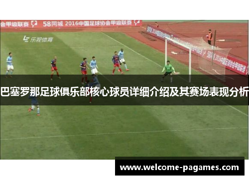 巴塞罗那足球俱乐部核心球员详细介绍及其赛场表现分析