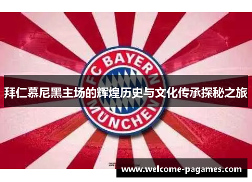 拜仁慕尼黑主场的辉煌历史与文化传承探秘之旅 拜仁慕尼黑主场的辉煌历史与文化传承探秘之旅