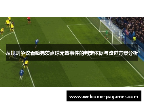 从规则争议看哈弗茨点球无效事件的判定依据与改进方案分析