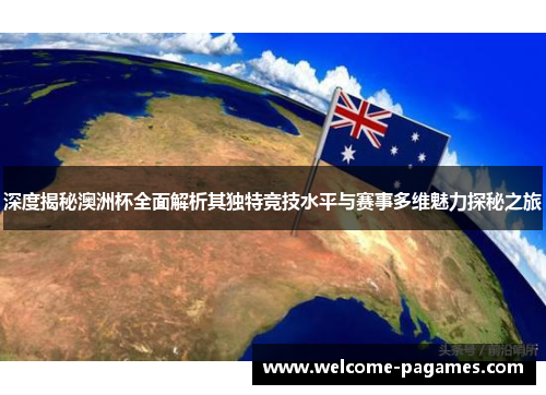 深度揭秘澳洲杯全面解析其独特竞技水平与赛事多维魅力探秘之旅