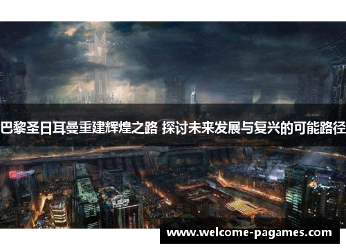 巴黎圣日耳曼重建辉煌之路 探讨未来发展与复兴的可能路径