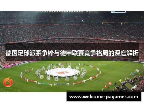 德国足球派系争锋与德甲联赛竞争格局的深度解析