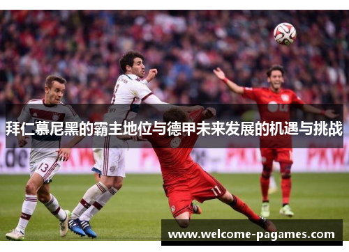 拜仁慕尼黑的霸主地位与德甲未来发展的机遇与挑战