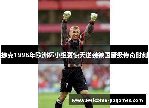 捷克1996年欧洲杯小组赛惊天逆袭德国晋级传奇时刻 捷克1996年欧洲杯小组赛惊天逆袭德国晋级传奇时刻