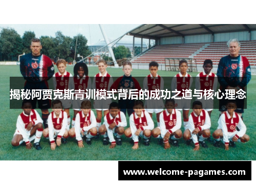揭秘阿贾克斯青训模式背后的成功之道与核心理念 揭秘阿贾克斯青训模式背后的成功之道与核心理念