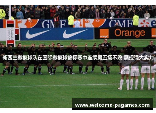 新西兰橄榄球队在国际橄榄球锦标赛中连续第五场不败 展现强大实力