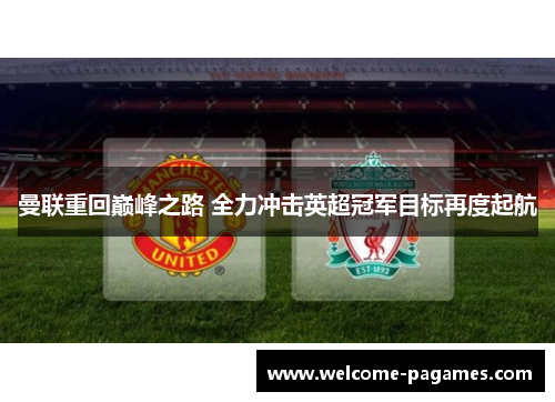 曼联重回巅峰之路 全力冲击英超冠军目标再度起航 曼联重回巅峰之路 全力冲击英超冠军目标再度起航
