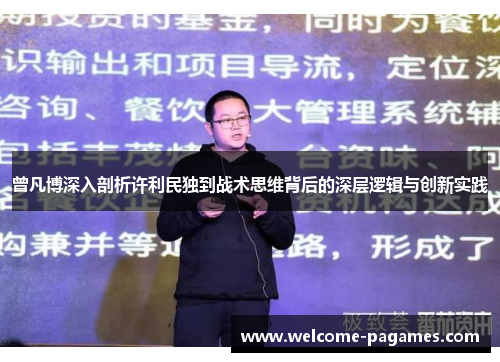 曾凡博深入剖析许利民独到战术思维背后的深层逻辑与创新实践