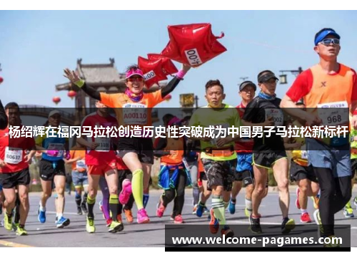杨绍辉在福冈马拉松创造历史性突破成为中国男子马拉松新标杆 杨绍辉在福冈马拉松创造历史性突破成为中国男子马拉松新标杆