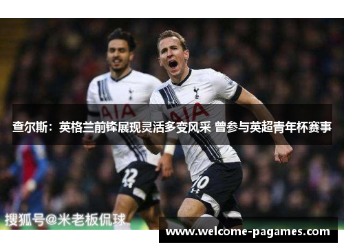 查尔斯:英格兰前锋展现灵活多变风采 曾参与英超青年杯赛事 查尔斯:英格兰前锋展现灵活多变风采 曾参与英超青年杯赛事