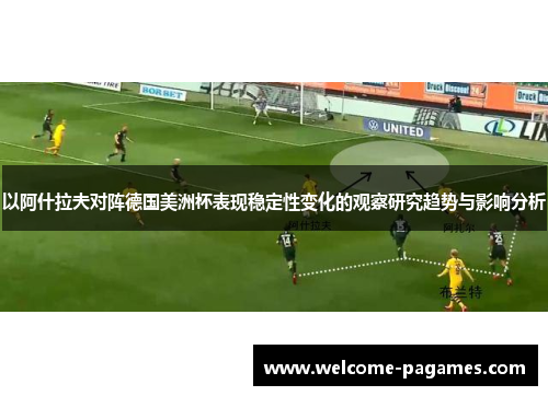 以阿什拉夫对阵德国美洲杯表现稳定性变化的观察研究趋势与影响分析 以阿什拉夫对阵德国美洲杯表现稳定性变化的观察研究趋势与影响分析