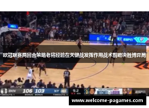 欧冠联赛两回合策略老将经验在关键战发挥作用战术前瞻决胜博弈局