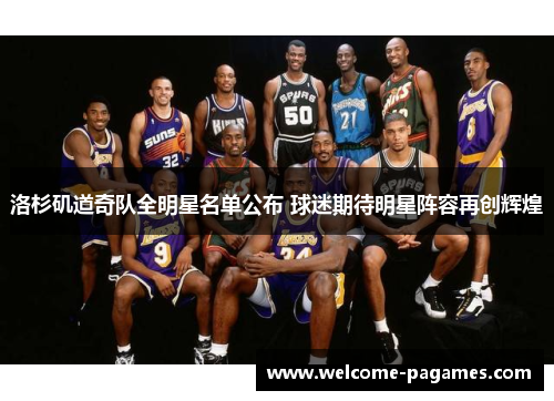 洛杉矶道奇队全明星名单公布 球迷期待明星阵容再创辉煌 洛杉矶道奇队全明星名单公布 球迷期待明星阵容再创辉煌