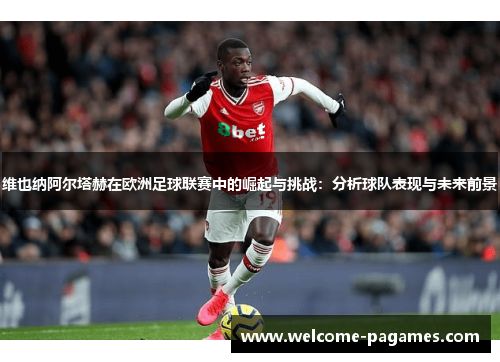 维也纳阿尔塔赫在欧洲足球联赛中的崛起与挑战：分析球队表现与未来前景