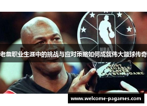 老詹职业生涯中的挑战与应对策略如何成就伟大篮球传奇 老詹职业生涯中的挑战与应对策略如何成就伟大篮球传奇