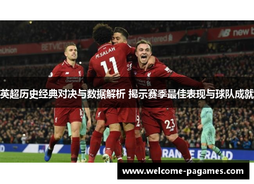 英超历史经典对决与数据解析 揭示赛季最佳表现与球队成就 英超历史经典对决与数据解析 揭示赛季最佳表现与球队成就