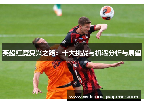 英超红魔复兴之路：十大挑战与机遇分析与展望