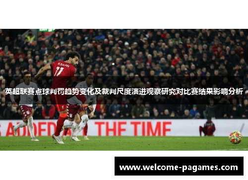 英超联赛点球判罚趋势变化及裁判尺度演进观察研究对比赛结果影响分析 英超联赛点球判罚趋势变化及裁判尺度演进观察研究对比赛结果影响分析