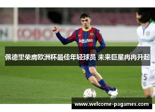 佩德里荣膺欧洲杯最佳年轻球员 未来巨星冉冉升起 佩德里荣膺欧洲杯最佳年轻球员 未来巨星冉冉升起