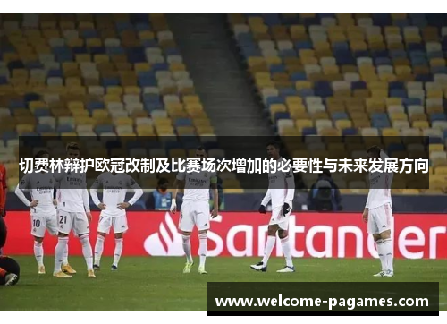 切费林辩护欧冠改制及比赛场次增加的必要性与未来发展方向 切费林辩护欧冠改制及比赛场次增加的必要性与未来发展方向