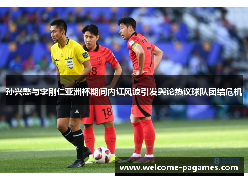 孙兴慜与李刚仁亚洲杯期间内讧风波引发舆论热议球队团结危机 孙兴慜与李刚仁亚洲杯期间内讧风波引发舆论热议球队团结危机