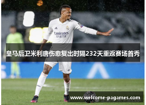 皇马后卫米利唐伤愈复出时隔232天重返赛场首秀