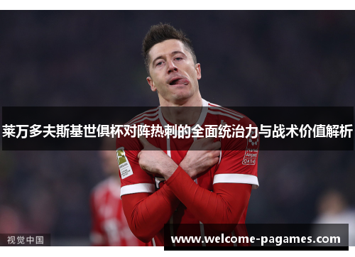 莱万多夫斯基世俱杯对阵热刺的全面统治力与战术价值解析 莱万多夫斯基世俱杯对阵热刺的全面统治力与战术价值解析