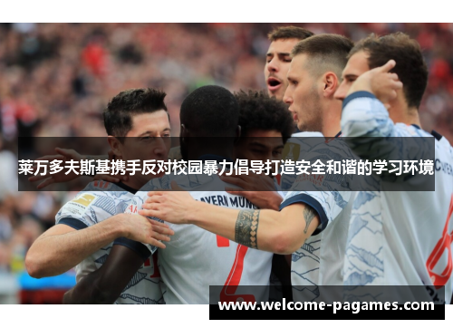 莱万多夫斯基携手反对校园暴力倡导打造安全和谐的学习环境