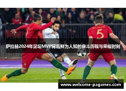 萨拉赫2024年足坛MVP背后鲜为人知的奋斗历程与荣耀时刻