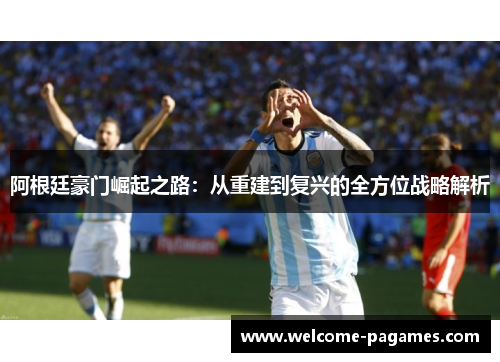 阿根廷豪门崛起之路：从重建到复兴的全方位战略解析
