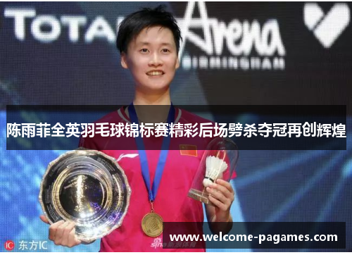 陈雨菲全英羽毛球锦标赛精彩后场劈杀夺冠再创辉煌