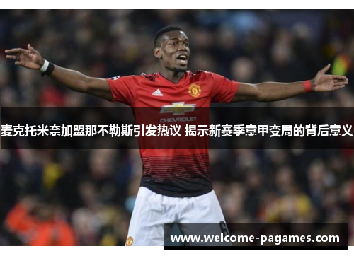 麦克托米奈加盟那不勒斯引发热议 揭示新赛季意甲变局的背后意义