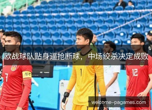 欧战球队贴身逼抢断球，中场绞杀决定成败