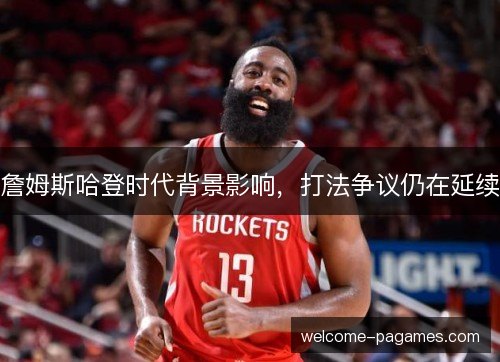 詹姆斯哈登时代背景影响，打法争议仍在延续