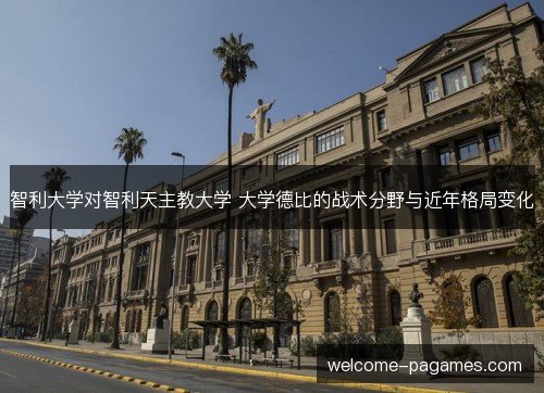 智利大学对智利天主教大学 大学德比的战术分野与近年格局变化